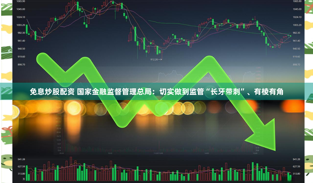免息炒股配资 国家金融监督管理总局:切实做到监管“长牙带刺”、有棱有角