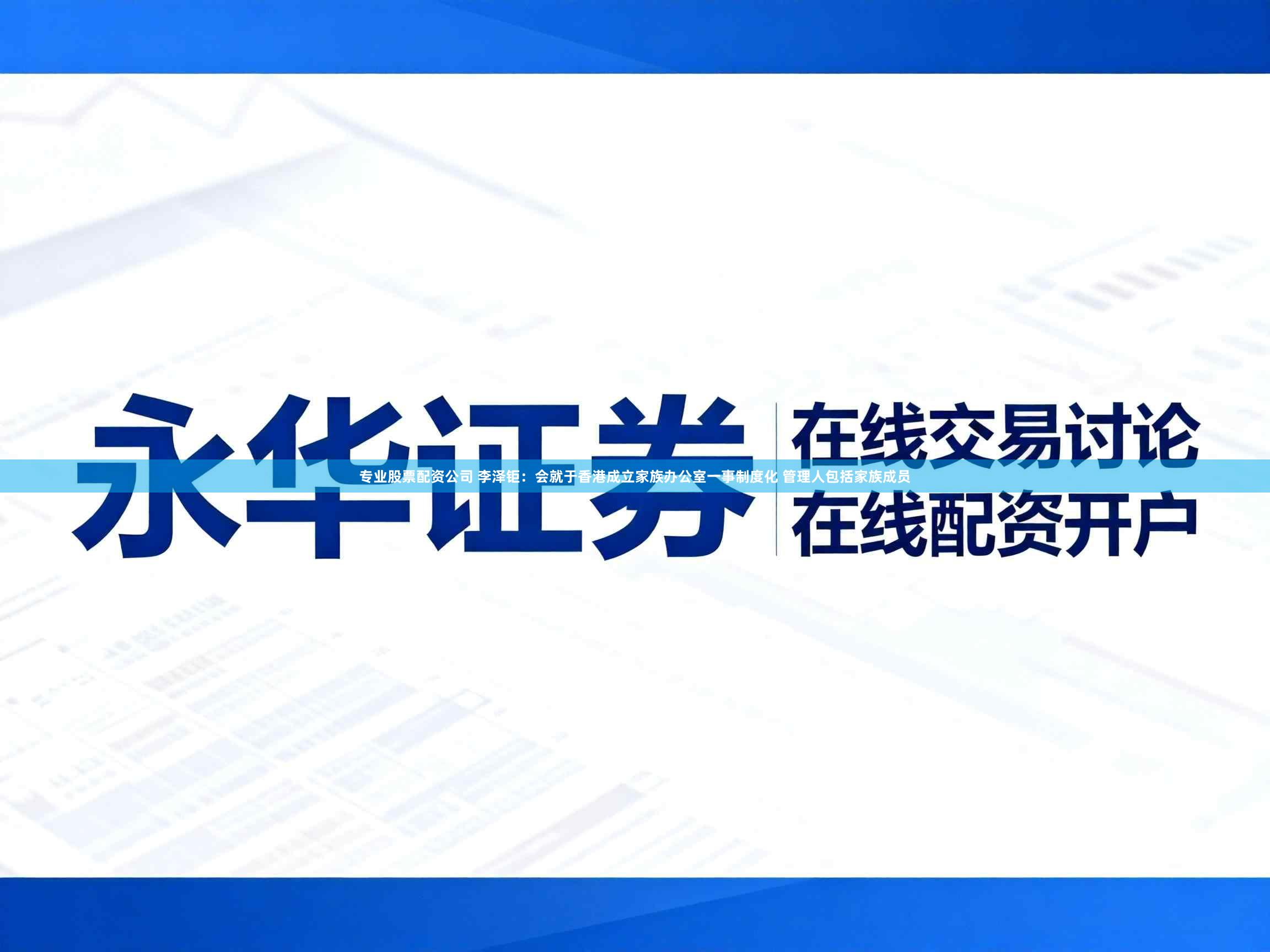 专业股票配资公司 李泽钜:会就于香港成立家族办公室一事制度化 管理人包括家族成员