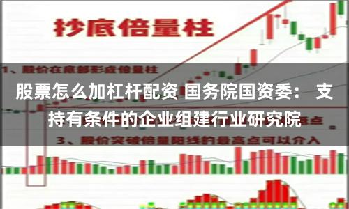 股票怎么加杠杆配资 国务院国资委： 支持有条件的企业组建行业研究院