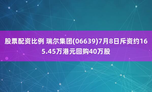 股票配资比例 瑞尔集团(06639)7月8日斥资约165.45万港元回购40万股