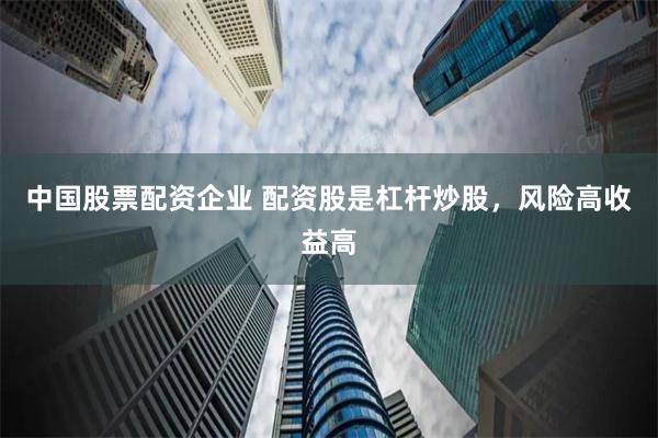 中国股票配资企业 配资股是杠杆炒股，风险高收益高