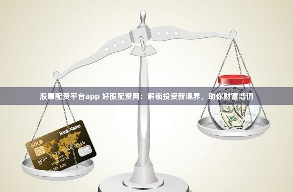 股票配资平台app 好股配资网：解锁投资新境界，助你财富增值