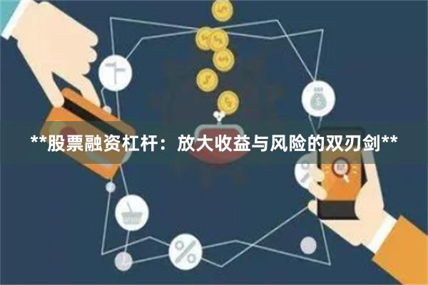 **股票融资杠杆:放大收益与风险的双刃剑**