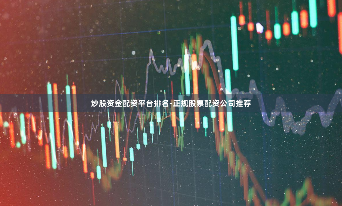 炒股资金配资平台排名-正规股票配资公司推荐