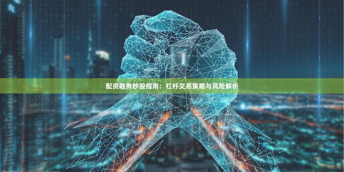 配资融券炒股指南：杠杆交易策略与风险解析