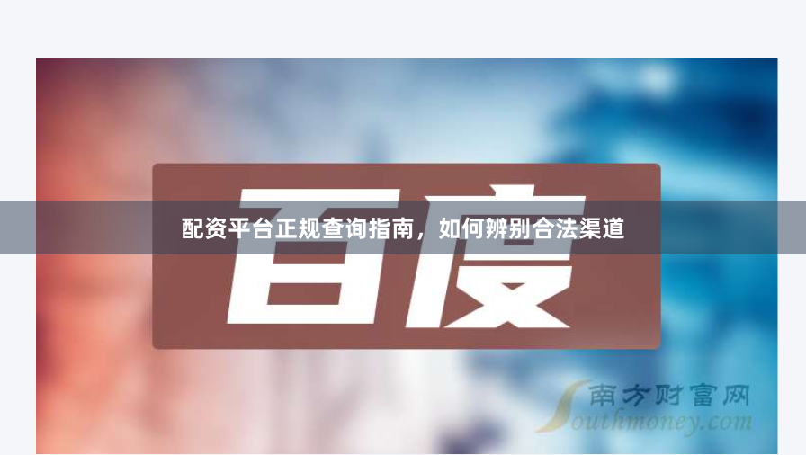 配资平台正规查询指南,如何辨别合法渠道