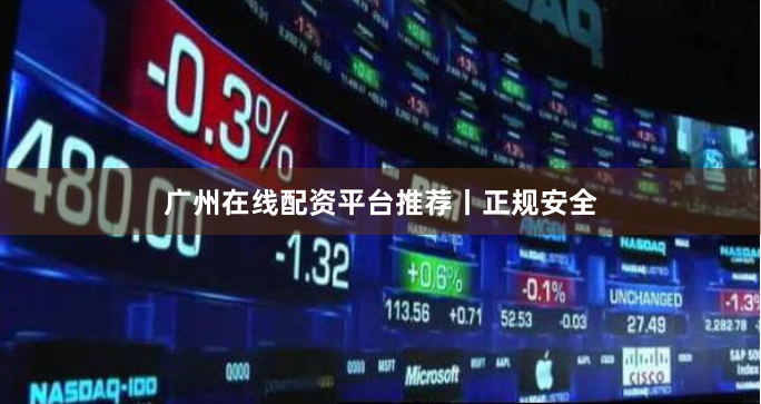 广州在线配资平台推荐丨正规安全