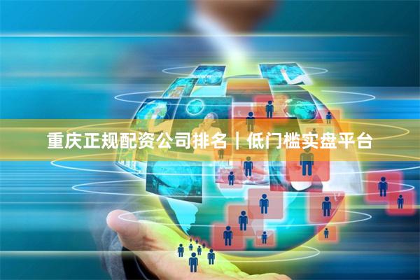重庆正规配资公司排名｜低门槛实盘平台