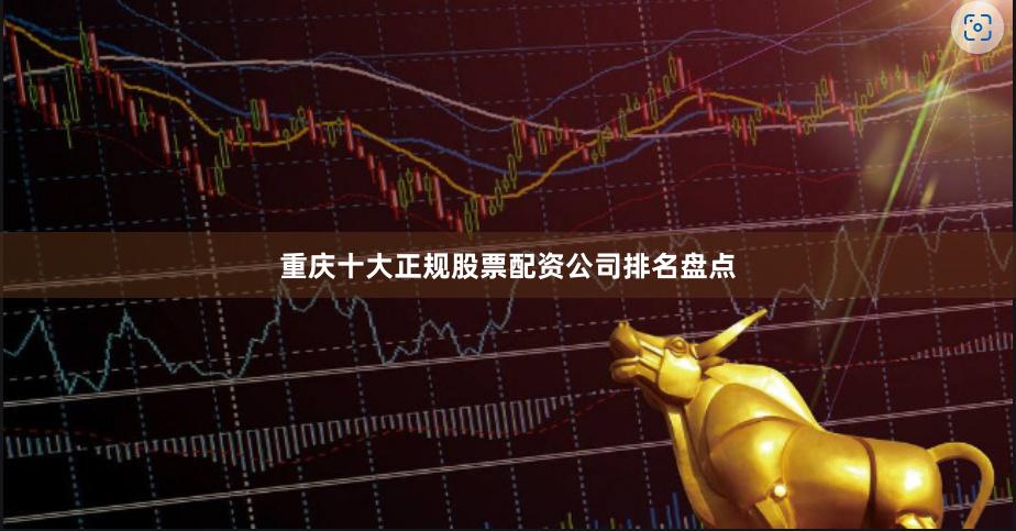 重庆十大正规股票配资公司排名盘点