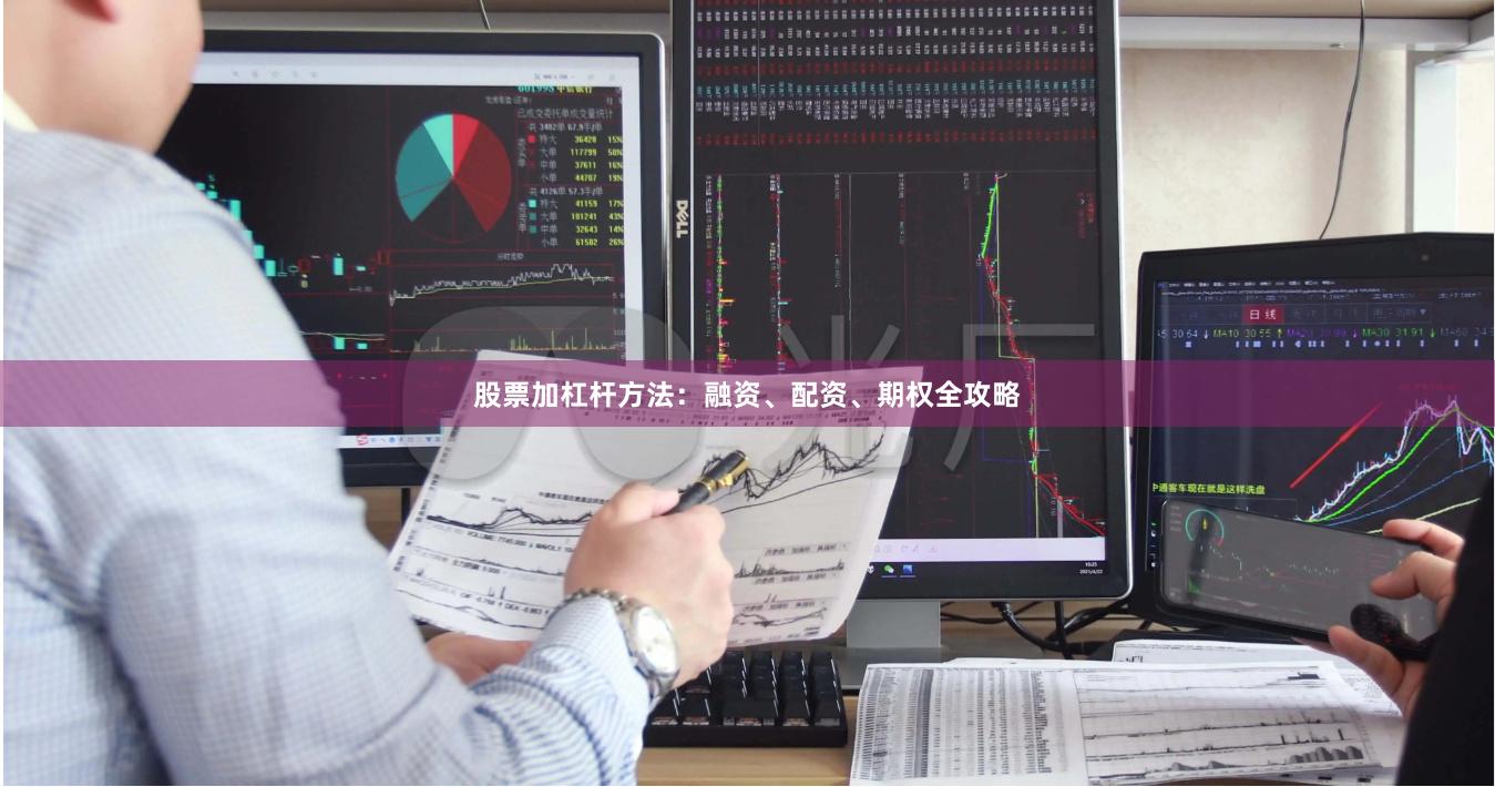 股票加杠杆方法：融资、配资、期权全攻略