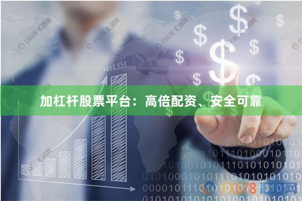 加杠杆股票平台：高倍配资、安全可靠