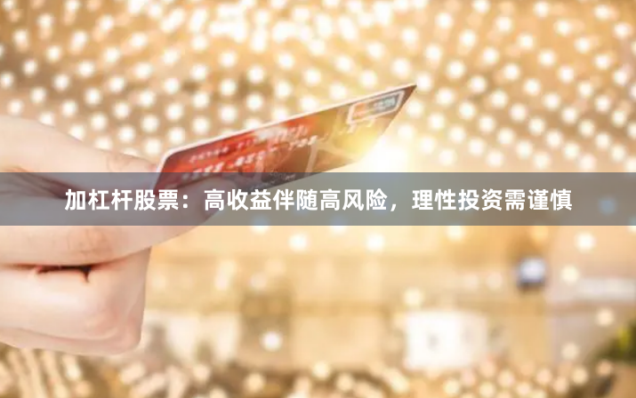 加杠杆股票：高收益伴随高风险，理性投资需谨慎