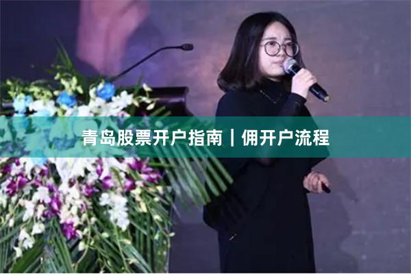 青岛股票开户指南｜佣开户流程