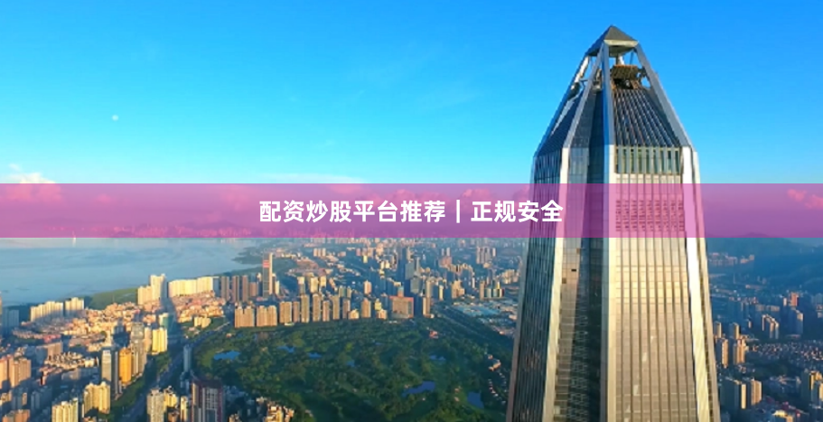 配资炒股平台推荐｜正规安全