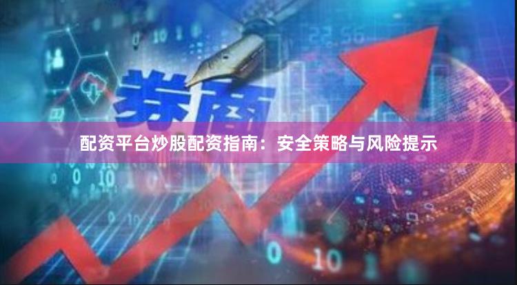 配资平台炒股配资指南：安全策略与风险提示